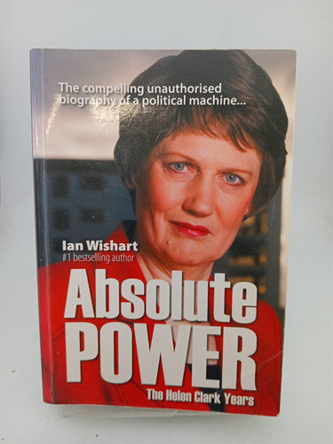 Print Books - Absolute Power: the Helen Clark years by Ian Wishart - Book Express