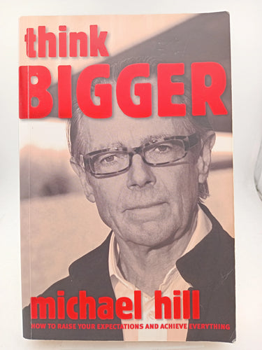 Think Bigger (How to Raise Your Expectations and Achieve Everything) by Michael Hill - Book Express - Used Print Books