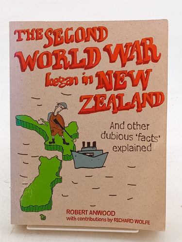 Print Books - The Second World War Began in New Zealand: And Other Dubious 'Facts' Explained by Robert Anwood - Book Express