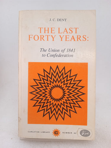 Print Books - The Last Forty Years the Union of 1841 to Confederation by J.C. Dent - Book Express