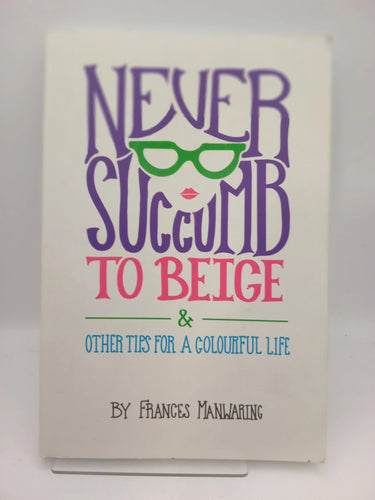 Never Succumb To Beige: & Other Tips for a Colourful Life by Frances Manwaring, Juliet Dreaver, Nick Salmon - Book Express - Used Print Books