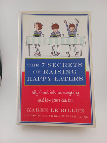 The 7 Secrets of Raising Happy Eaters: Why French kids eat everything and how yours can too! by Karen Le Billon - Book Express - Used Print Books