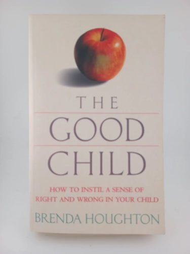 The Good Child: How to Instill a Sense of Right and Wrong in Your Child by Brenda Houghton - Book Express - Used Print Books