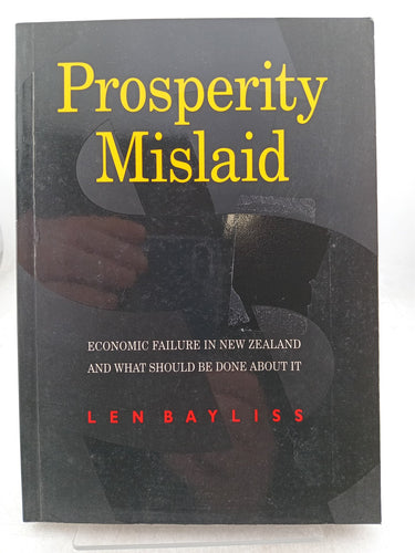 Print Books - Prosperity mislaid economic failure in New Zealand and what should be done about it by Len Bayliss - Book Express