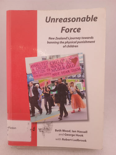 Print Books - Unreasonable force. NewZealand's journey towards banning the physical punishment of children by Beth Wood et al - Book Express