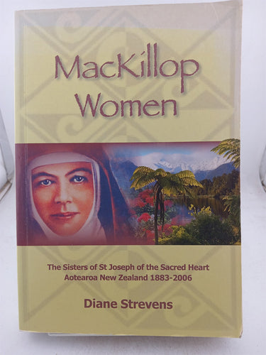 Print Books - Mackillop Women: The Sisters of St Joseph of the Sacred Heart Aotearoa New Zealand 1883 -2006 by Diana Strevens - Book Express