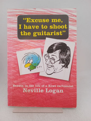 Print Books - Excuse me I have to shoot the guitarist. The amazing adventures of a Kiwi cartoonist by Neville Logan - Book Express