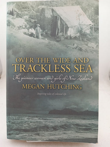 Print Books - Over the wide and trackless sea. Ther pioneer women and girls of New Zealand by Megan Hutching - Book Express