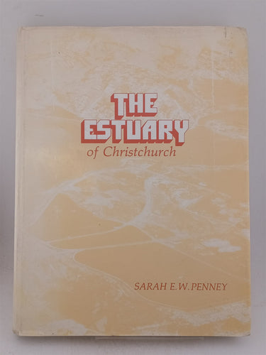 Print Books - The estuary of Christchurch. A history fo the Avon Heathcote estuary. Its communities clubs controversies and contributions by Sarah E.W. Penney - Book Express