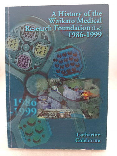 Print Books - A history of the Waikato Medical Research Foundation Inc. 1986 -1999 by Catharine Coleborne - Book Express