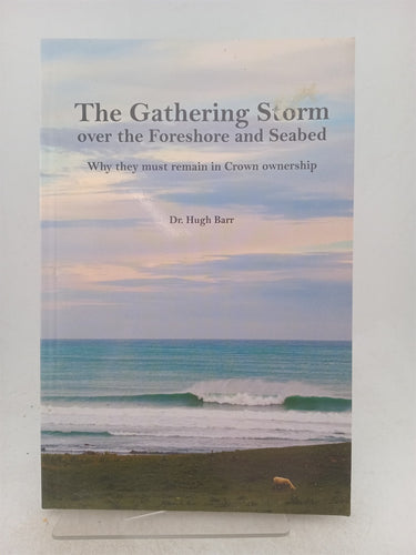Print Books - The gathering storm over the foreshore and seabed. Why it must remain in crown ownershio by Hugh Barr - Book Express