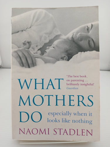 What Mothers Do: especially when it looks like nothing by Naomi Stadlen - Book Express - Used Print Books