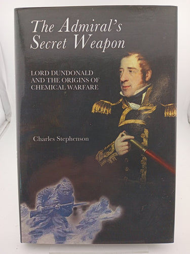 The Admiral's Secret Weapon: Lord Dundonald and the Origins of Chemical Warfare by Charles Stephenson - Book Express - Used Print Books