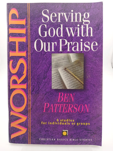 Worship: Serving God With Our Praise : 6 Studies for Individuals or Groups by Ben Patterson, Dietrich Gruen - Book Express - Used Print Books