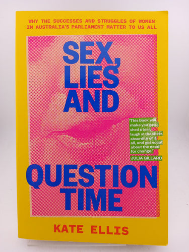 Sex, Lies and Question Time: The successes and struggles of women in Australia s parliament: Why the successes and struggles of women in Australia’s parliament matter to us all by Kate Ellis - Book Express - Used Print Books
