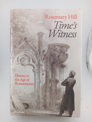 Time's Witness: History in the Age of Romanticism by Rosemary Hill - Book Express - Used Print Books