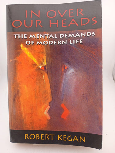 In Over Our Heads: The Mental Demands of Modern Life by Robert Kegan - Book Express - Used Print Books