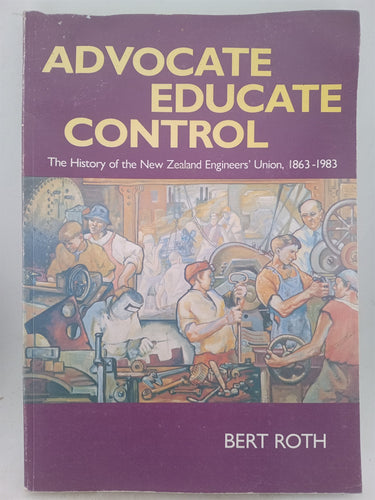 Print Books - Advocate, Educate, Control : the history of the New Zealand Engineers' Union , 1863-1983 by Bert Roth - Book Express