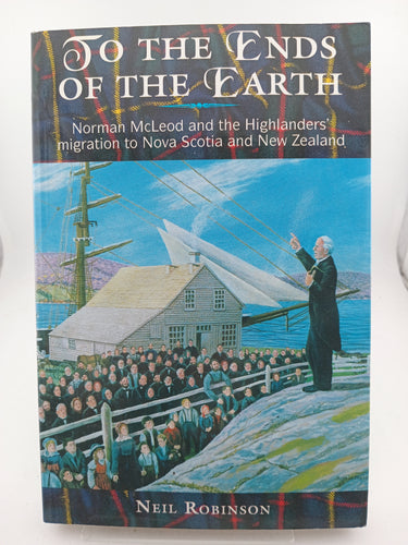 To the Ends of the Earth: Norman McLeod and the Highlanders' Migration to Nova Scotia and New Zealand by Neil Robinson - Book Express - Used Print Books