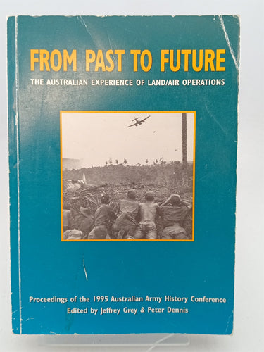 Print Books - From Past to Future: The Australian Experience of Land / Air Operations. Proceedings of the 1995 Australian Army History Conference by Jeffrey Grey,Peter Dennis - Book Express