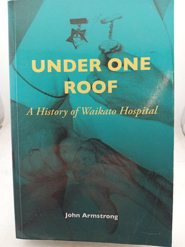 Print Books - Under One Roof: A History of Waikato Hospital by John Armstrong - Book Express