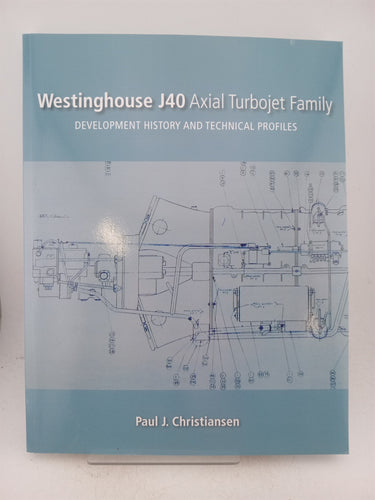 Westinghouse J40 Axial Turbojet Family: Development History and Technical Profiles (Early Jet Engine Development) by Paul J Christiansen