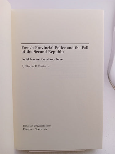 French Provincial Police and the Fall of the Second Republic: Social Fear and Counterrevolution by Thoamas R. Forstenzer