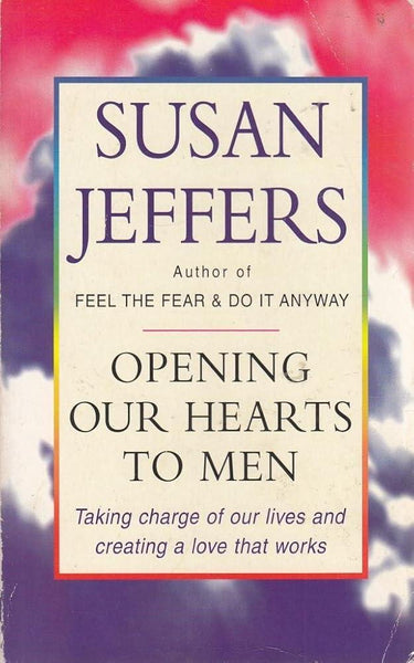 Opening Our Hearts to Men : Taking Charge of Our Lives and Creating Love That Works cover image